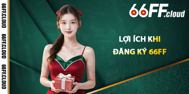 Lợi Ích Khi Đăng Ký 66FF