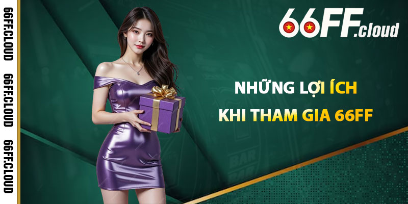 Những Lợi Ích Khi Tham Gia 66FF